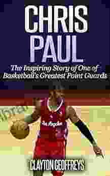 Chris Paul: The Inspiring Story Of One Of Basketball S Greatest Point Guards (Basketball Biography Books)