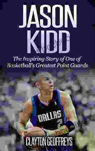 Jason Kidd: The Inspiring Story Of One Of Basketball S Greatest Point Guards (Basketball Biography Books)