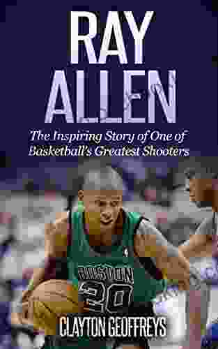 Ray Allen: The Inspiring Story Of One Of Basketball S Greatest Shooters (Basketball Biography Books)