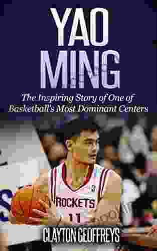 Yao Ming: The Inspiring Story Of One Of Basketball S Most Dominant Centers (Basketball Biography Books)