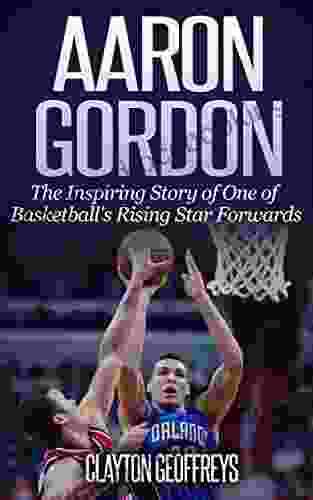 Aaron Gordon: The Inspiring Story Of One Of Basketball S Rising Star Forwards (Basketball Biography Books)