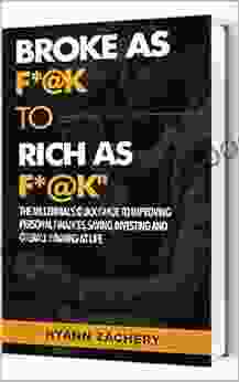 BROKE As F* K To Rich As F* K: The Millennial S Quick Guide To Improving Personal Finances Saving Investing And Overall Winning At Life