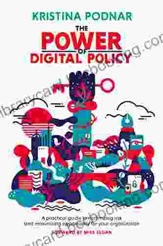 The Power Of Digital Policy: A Practical Guide To Minimizing Risk And Maximizing Opportunity For Your Organization