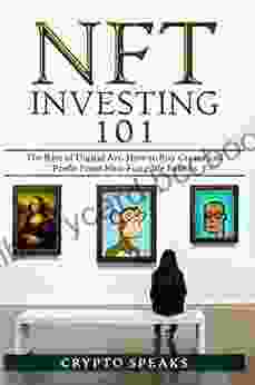NFT Investing 101: The Rise Of Digital Art How To Buy Create And Profit From Non Fungible Tokens