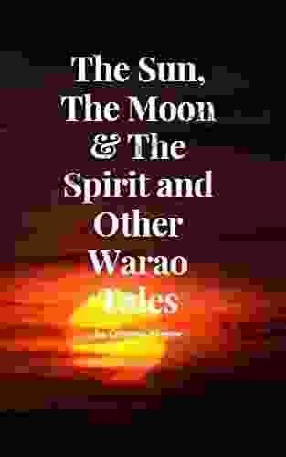 The Sun The Moon The Spirit And Other Warao Tales (Indigenous Stories Of Trinidad And Tobago)