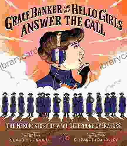 Grace Banker And Her Hello Girls Answer The Call: The Heroic Story Of WWI Telephone Operators