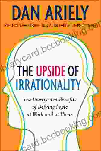 The Upside Of Irrationality: The Unexpected Benefits Of Defying Logic At Work And At Home