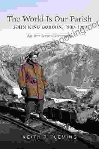 The World Is Our Parish: John King Gordon 1900 1989: An Intellectual Biography