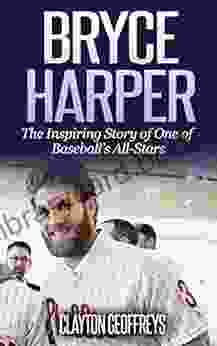 Bryce Harper: The Inspiring Story Of One Of Baseball S All Stars (Baseball Biography Books)