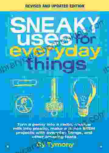 Sneaky Uses For Everyday Things Revised Edition: Turn A Penny Into A Radio Change Milk Into Plastic Make A Dozen STEM Projects With Everyday Things And Other Amazing Feats (Sneaky 10)