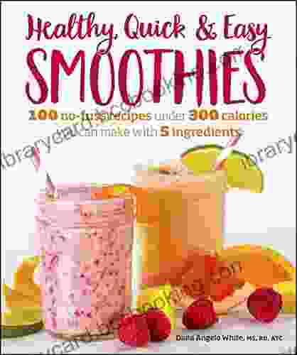Healthy Quick Easy Smoothies: 100 No Fuss Recipes Under 300 Calories You Can Make With 5 Ingredients