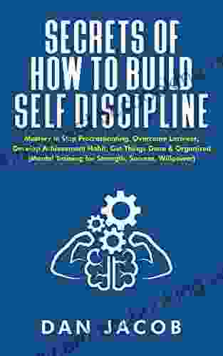 Secrets Of How To Build Self Discipline: Mastery To Stop Procrastinating Overcome Laziness Develop Achievement Habit Get Things Done Organized (Mental Willpower) (The Way To Self Mastery 2)