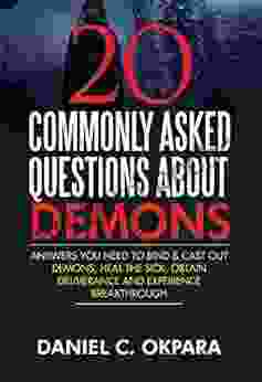 20 Commonly Asked Questions About Demons: Answers You Need To Bind And Cast Out Demons Heal The Sick And Experience Breakthrough (Spiritual Warfare 5)