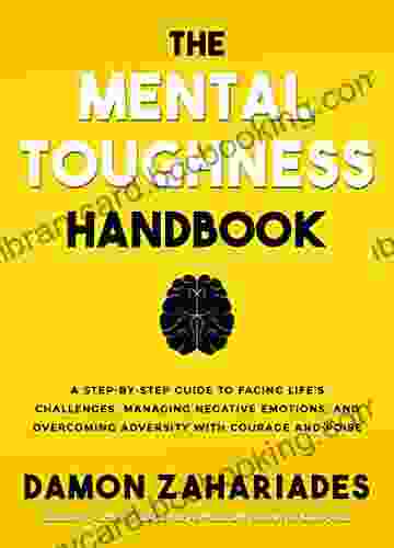 The Mental Toughness Handbook: A Step By Step Guide To Facing Life S Challenges Managing Negative Emotions And Overcoming Adversity With Courage And Poise