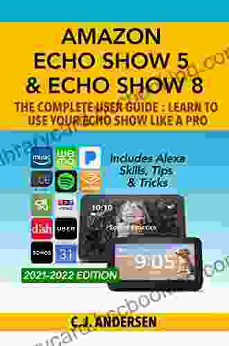 Amazon Echo Show 5 Echo Show 8 The Complete User Guide Learn To Use Your Echo Show Like A Pro: Includes Alexa Skills Tips And Tricks
