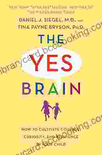 The Yes Brain: How To Cultivate Courage Curiosity And Resilience In Your Child