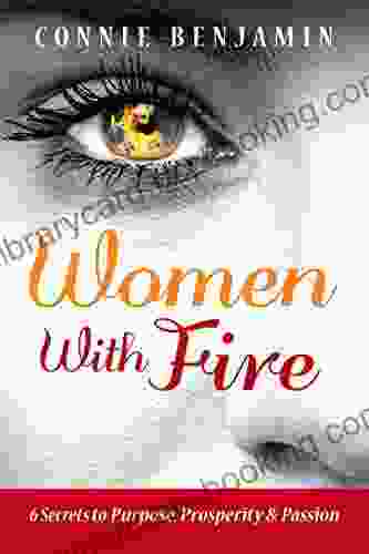 Women With Fire: 6 Secrets To Purpose Prosperity And Passion