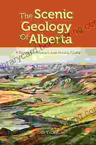 The Scenic Geology Of Alberta: A Roadside Touring And Hiking Guide