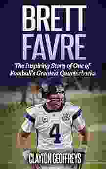 Brett Favre: The Inspiring Story Of One Of Football S Greatest Quarterbacks (Football Biography Books)