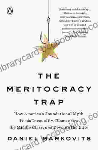 The Meritocracy Trap: How America S Foundational Myth Feeds Inequality Dismantles The Middle Class And Devours The Elite
