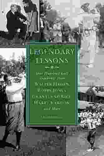 Legendary Lessons: More Than One Hundred Golf Teachings From Walter Hagen Bobby Jones Grantland Rice Harry Vardon And More