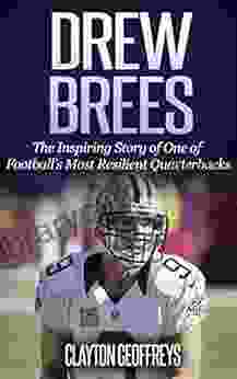 Drew Brees: The Inspiring Story Of One Of Football S Most Resilient Quarterbacks (Football Biography Books)