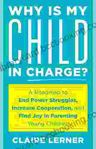 Why Is My Child In Charge?: A Roadmap To End Power Struggles Increase Cooperation And Find Joy In Parenting Young Children